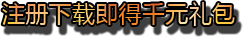 注册下载即得千元礼包